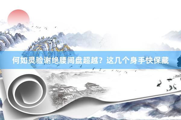 何如灵验谢绝腰间盘超越？这几个身手快保藏