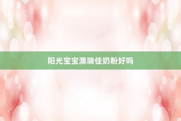 阳光宝宝澳瑞佳奶粉好吗
