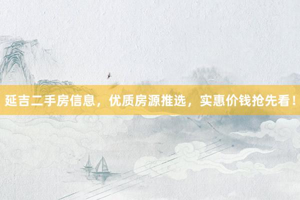 延吉二手房信息，优质房源推选，实惠价钱抢先看！